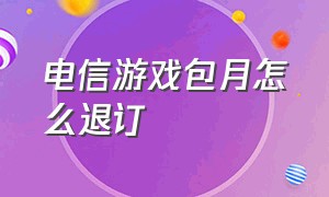 电信游戏包月怎么退订