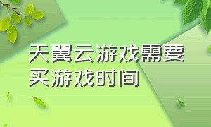 天翼云游戏需要买游戏时间（天翼云游戏包是不知不觉开通的）