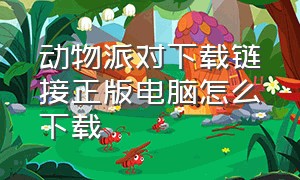 动物派对下载链接正版电脑怎么下载