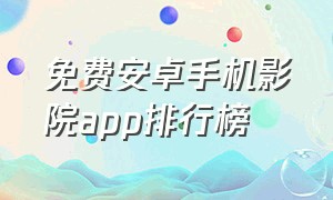 免费安卓手机影院app排行榜