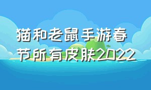 猫和老鼠手游春节所有皮肤2022（猫和老鼠手游免费皮肤2024）