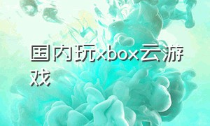 国内玩xbox云游戏