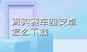 真实赛车四安卓怎么下载