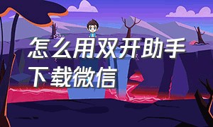 怎么用双开助手下载微信