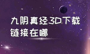 九阴真经3d下载链接在哪