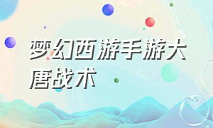 梦幻西游手游大唐战术