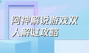 阿神解说游戏双人解谜攻略