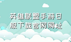 英雄联盟手游日服下载官网网址（英雄联盟手游官网）