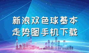 新浪双色球基本走势图手机下载（双色球奇偶走势图手机全能版）