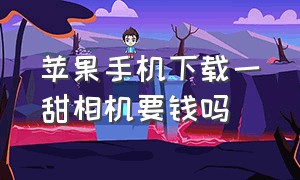 苹果手机下载一甜相机要钱吗