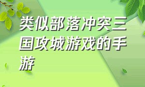 类似部落冲突三国攻城游戏的手游（类似部落冲突三国攻城游戏的手游）