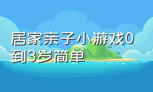 居家亲子小游戏0到3岁简单