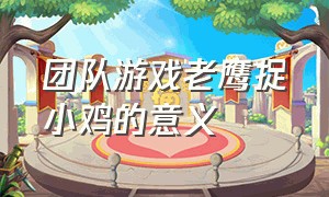 团队游戏老鹰捉小鸡的意义（老鹰捉小鸡游戏教学设计）