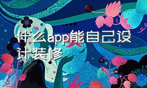 什么app能自己设计装修