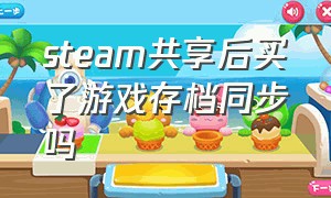 steam共享后买了游戏存档同步吗