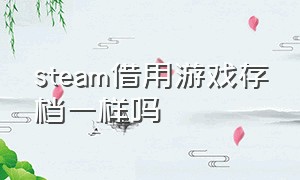 steam借用游戏存档一样吗