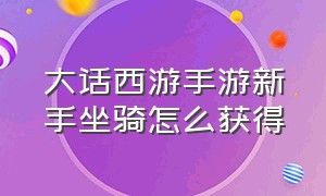 大话西游手游新手坐骑怎么获得