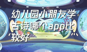 幼儿园小朋友学古诗哪个app比较好