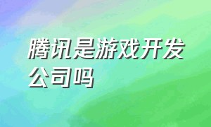 腾讯是游戏开发公司吗