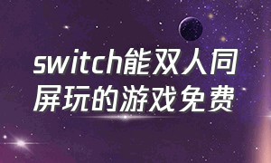 switch能双人同屏玩的游戏免费