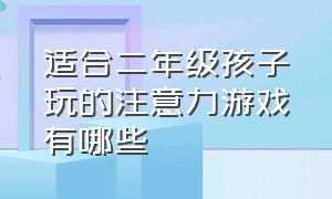 适合二年级孩子玩的注意力游戏有哪些（适合二年级孩子玩的游戏有哪些）