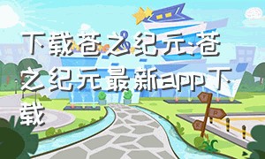 下载苍之纪元:苍之纪元最新app下载