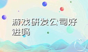 游戏研发公司好进吗