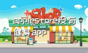 applestore没有健身app（ios没有健身app）