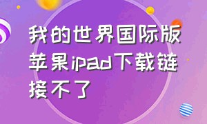 我的世界国际版苹果ipad下载链接不了