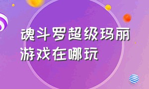 魂斗罗超级玛丽游戏在哪玩