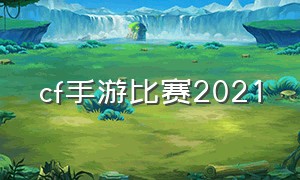 cf手游比赛2021（cf手游2024赛事）