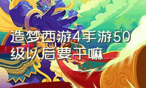 造梦西游4手游50级以后要干嘛