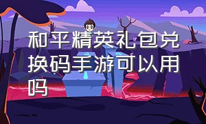 和平精英礼包兑换码手游可以用吗