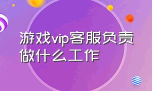 游戏vip客服负责做什么工作