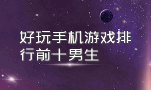 好玩手机游戏排行前十男生