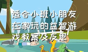 适合小班小朋友在家玩的益智游戏教案及反思（小班游戏室内简单游戏玩法教案）