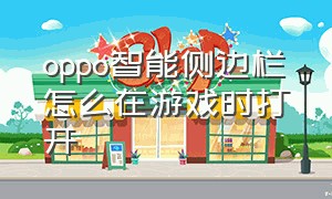 oppo智能侧边栏怎么在游戏时打开