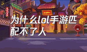 为什么lol手游匹配不了人