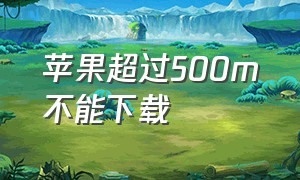 苹果超过500m不能下载