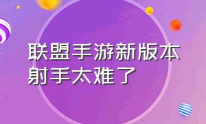 联盟手游新版本射手太难了