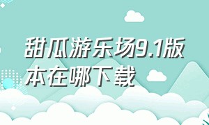 甜瓜游乐场9.1版本在哪下载