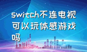 switch不连电视可以玩体感游戏吗