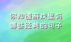 你知道游戏里有哪些经典的句子