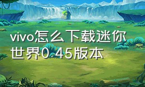 vivo怎么下载迷你世界0.45版本