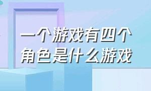 一个游戏有四个角色是什么游戏