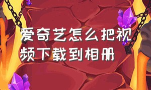 爱奇艺怎么把视频下载到相册