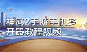 神武2手游手机多开器教程视频