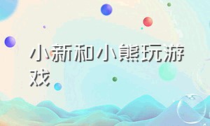 小新和小熊玩游戏