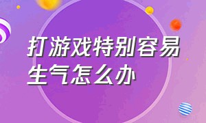 打游戏特别容易生气怎么办