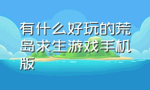 有什么好玩的荒岛求生游戏手机版